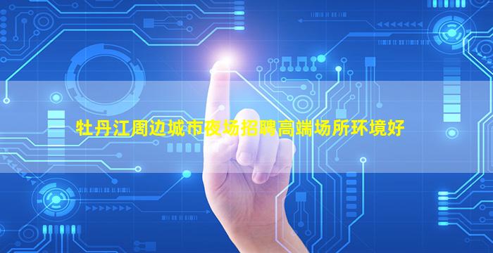 牡丹江周边城市夜场招聘高端场所环境好